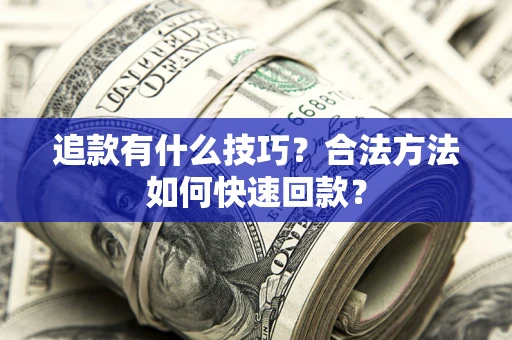 武汉追款有什么技巧？合法方法如何快速回款？