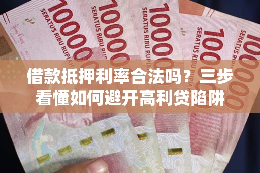 武汉借款抵押利率合法吗？三步看懂如何避开高利贷陷阱