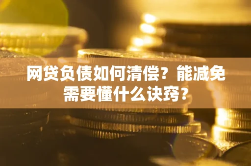 武汉网贷负债如何清偿？能减免需要懂什么诀窍？