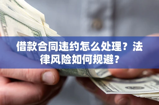 武汉借款合同违约怎么处理？法律风险如何规避？