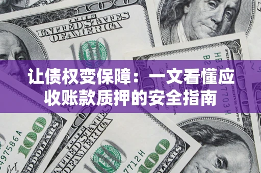 武汉让债权变保障：一文看懂应收账款质押的安全指南