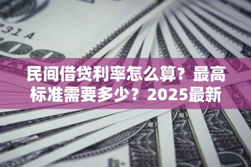 武汉民间借贷利率怎么算？最高标准需要多少？2025最新避坑指南
