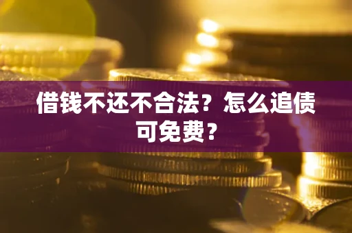 武汉借钱不还不合法？怎么追债可免费？