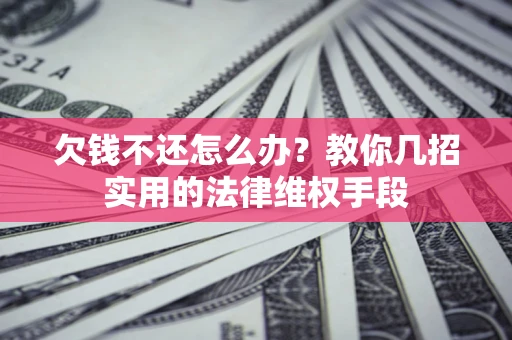 武汉欠钱不还怎么办？教你几招实用的法律维权手段