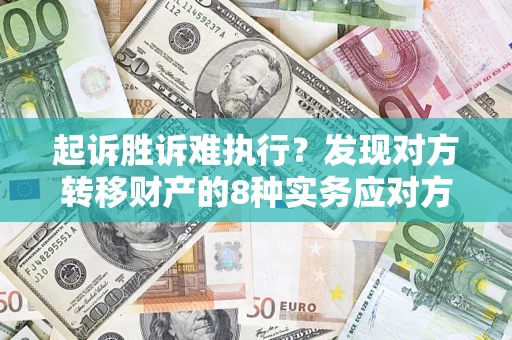 武汉起诉胜诉难执行？发现对方转移财产的8种实务应对方案