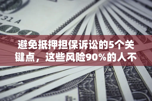 武汉避免抵押担保诉讼的5个关键点，这些风险90%的人不知道！