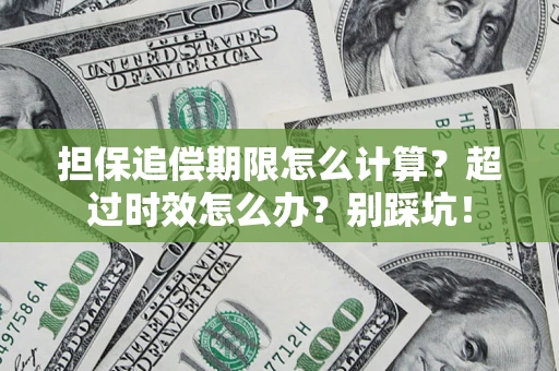 武汉担保追偿期限怎么计算？超过时效怎么办？别踩坑！