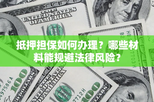 武汉抵押担保如何办理？哪些材料能规避法律风险？