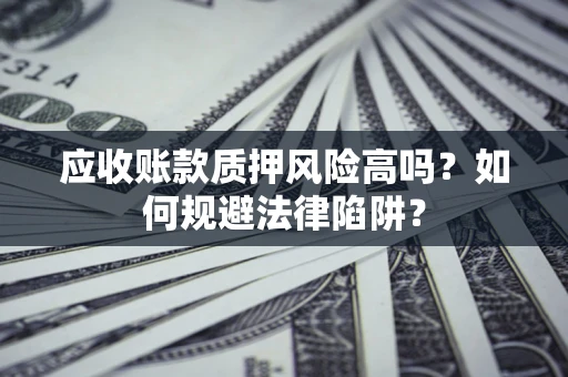 武汉应收账款质押风险高吗？如何规避法律陷阱？