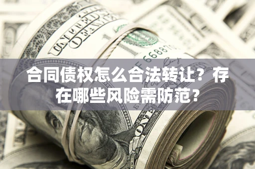 武汉合同债权怎么合法转让？存在哪些风险需防范？