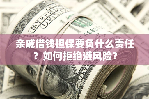 武汉亲戚借钱担保要负什么责任？如何拒绝避风险？