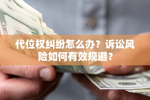武汉代位权纠纷怎么办？诉讼风险如何有效规避？