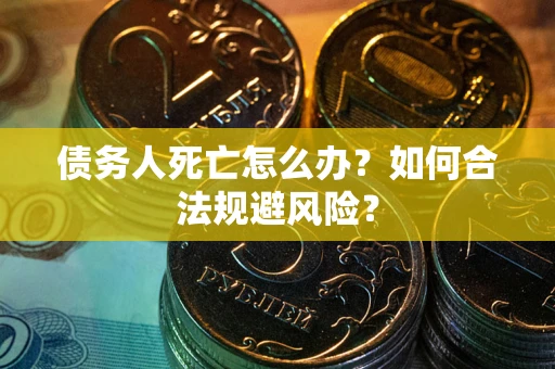 武汉债务人死亡怎么办？如何合法规避风险？
