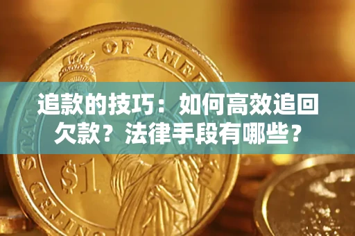 武汉追款的技巧：如何高效追回欠款？法律手段有哪些？