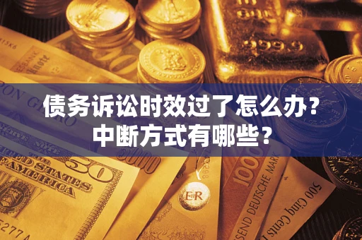 武汉债务诉讼时效过了怎么办？中断方式有哪些？