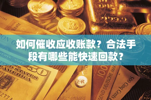 武汉如何催收应收账款？合法手段有哪些能快速回款？