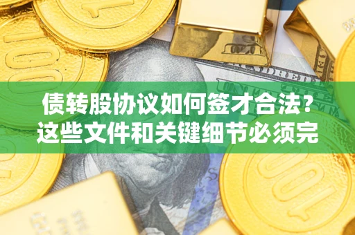 武汉债转股协议如何签才合法？这些文件和关键细节必须完整