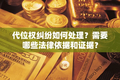 武汉代位权纠纷如何处理？需要哪些法律依据和证据？