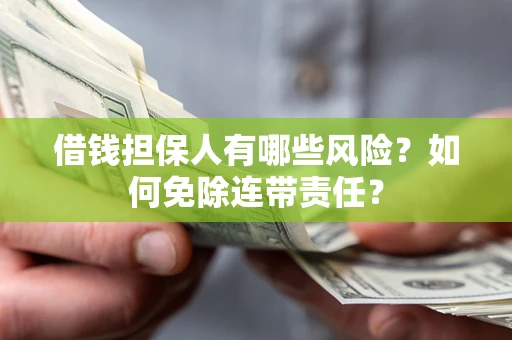 武汉借钱担保人有哪些风险？如何免除连带责任？