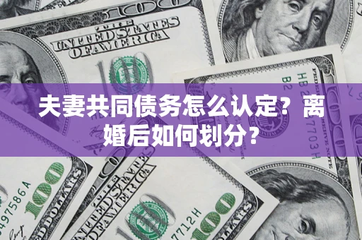 武汉夫妻共同债务怎么认定？离婚后如何划分？