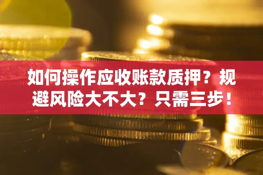 武汉如何操作应收账款质押？规避风险大不大？只需三步！