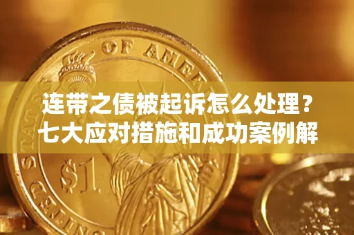 武汉连带之债被起诉怎么处理？七大应对措施和成功案例解析