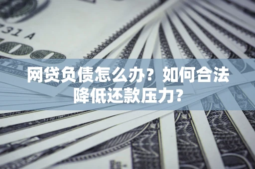 武汉网贷负债怎么办？如何合法降低还款压力？