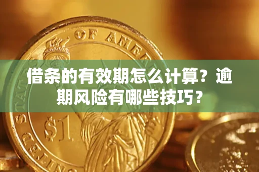 武汉借条的有效期怎么计算？逾期风险有哪些技巧？
