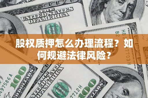 武汉股权质押怎么办理流程？如何规避法律风险？