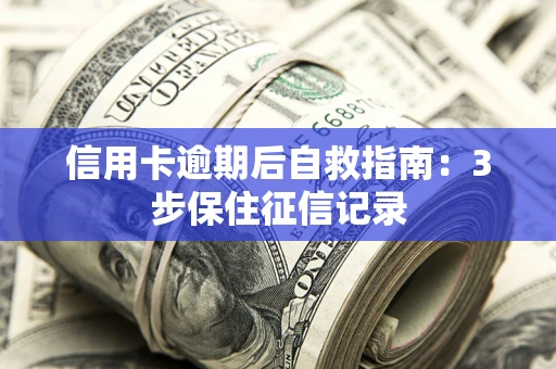 武汉信用卡逾期后自救指南：3步保住征信记录