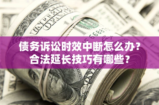 武汉债务诉讼时效中断怎么办？合法延长技巧有哪些？