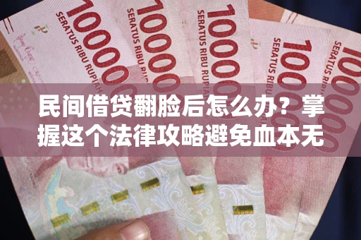 武汉民间借贷翻脸后怎么办？掌握这个法律攻略避免血本无归