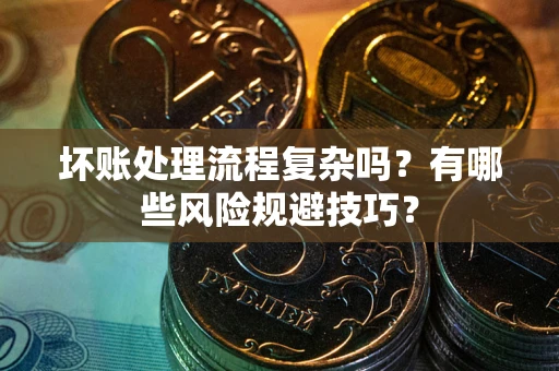 武汉坏账处理流程复杂吗？有哪些风险规避技巧？