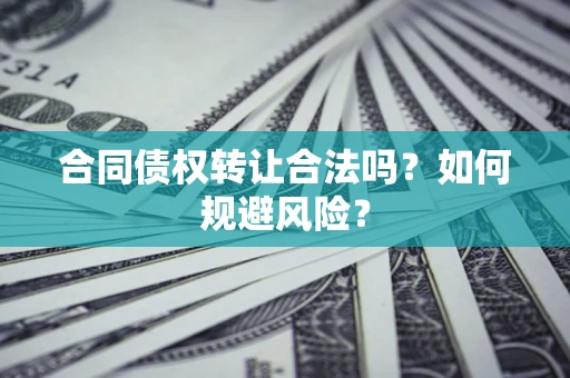 武汉合同债权转让合法吗?如何规避风险? 武汉合同债权转让合法吗?如何规避风险?