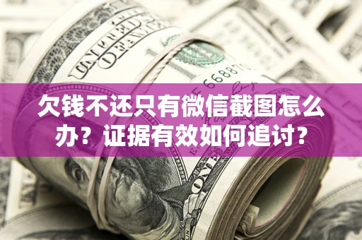武汉欠钱不还只有微信截图怎么办？证据有效如何追讨？