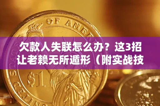 武汉欠款人失联怎么办？这3招让老赖无所遁形（附实战技巧）