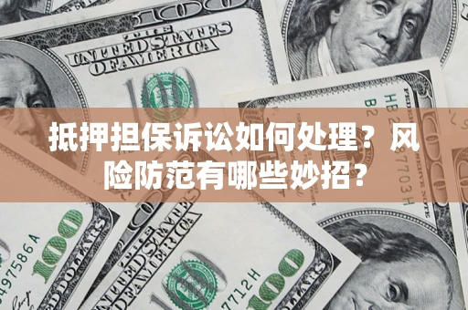 武汉抵押担保诉讼如何处理？风险防范有哪些妙招？