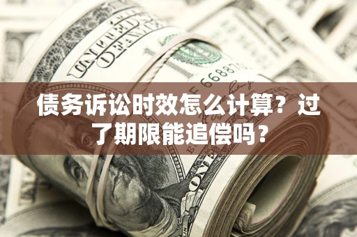 武汉债务诉讼时效怎么计算？过了期限能追偿吗？