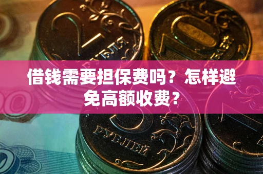 武汉借钱需要担保费吗？怎样避免高额收费？