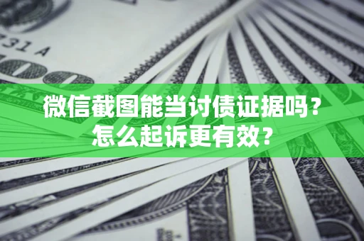 武汉微信截图能当讨债证据吗？怎么起诉更有效？