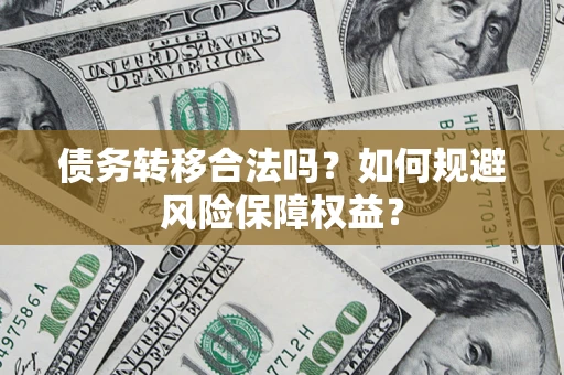 武汉债务转移合法吗？如何规避风险保障权益？