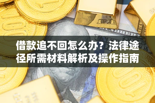 武汉借款追不回怎么办?法律途径所需材料解析及操作指南 武汉借款追不回怎么办?法律途径所需材料解析及操作指南