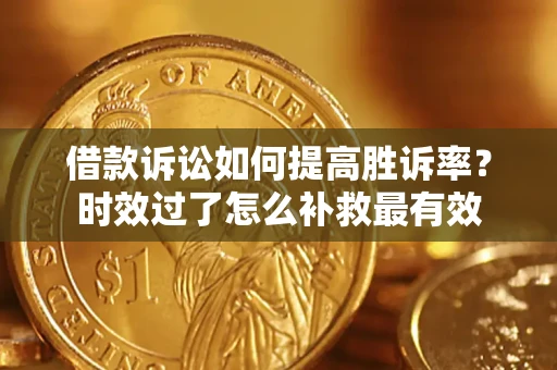 武汉借款诉讼如何提高胜诉率？时效过了怎么补救最有效