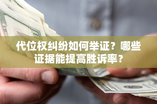 武汉代位权纠纷如何举证？哪些证据能提高胜诉率？