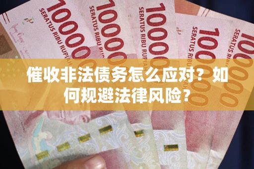 武汉催收非法债务怎么应对？如何规避法律风险？