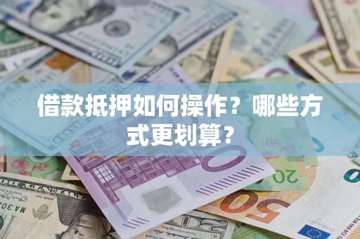 武汉借款抵押如何操作？哪些方式更划算？