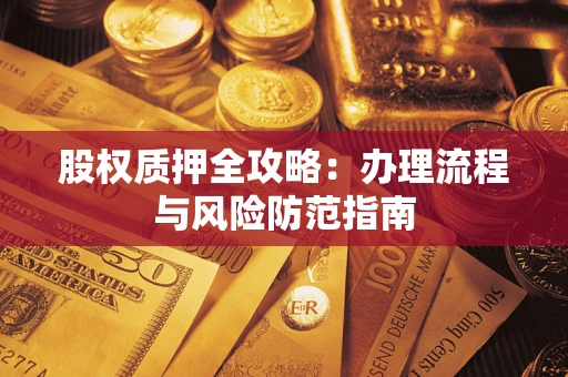 武汉股权质押全攻略：办理流程与风险防范指南