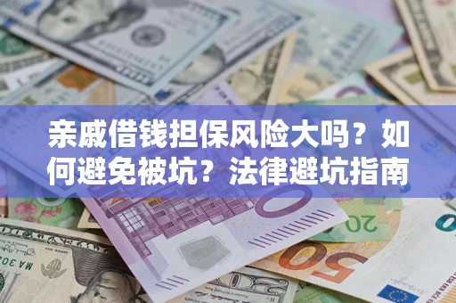 武汉亲戚借钱担保风险大吗？如何避免被坑？法律避坑指南