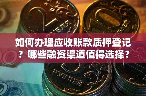武汉如何办理应收账款质押登记？哪些融资渠道值得选择？