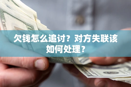 武汉欠钱怎么追讨？对方失联该如何处理？